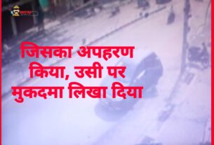 कारनामा : जिसका अपहरण किया उसी पर मुकदमा लिखा दिया