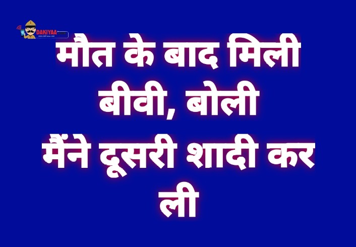 मौत के बाद मिली बीबी, बोली-मैंने रचा लिया दूसरा ब्याह