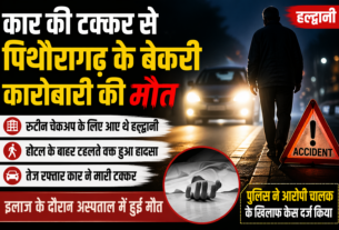 कार की टक्कर से पिथौरागढ़ के बेकरी कारोबारी की मौत