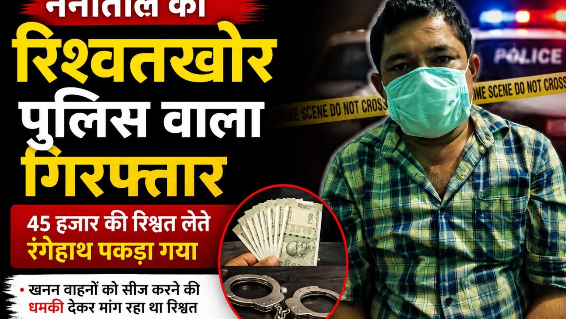 नैनीताल का रिश्वतखोर पुलिस वाला गिरफ्तार।