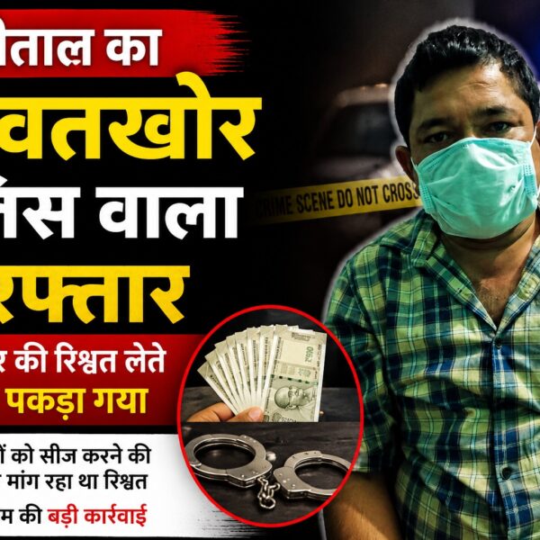 खाकी के चोले में रिश्वतखोर, 45 हजार घूस संग पुलिस वाला गिरफ्तार