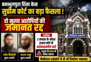 बनभूलपुरा हिंसा : सुप्रीम कोर्ट ने रद्द की जावेद सिद्दीकी और अरशद अयूब की जमानत