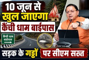 10 जून से खुल जाएगा कैंची धाम बाईपास, सड़क के गड्ढों पर सीएम सख्त