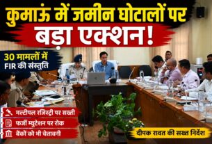कुमाऊं में जमीन घोटालों पर बड़ा एक्शन, 30 मामलों में एफआईआर की संस्तुति