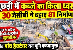 पूछड़ी में कब्जे का किला ध्वस्त, 30 जेसीबी ने ढहाए 81 निर्माण