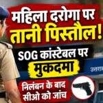 महिला दरोगा पर पिस्तौल तानने वाले एसओजी के कांस्टेबल पर मुकदमा।